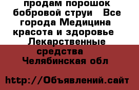 продам порошок бобровой струи - Все города Медицина, красота и здоровье » Лекарственные средства   . Челябинская обл.